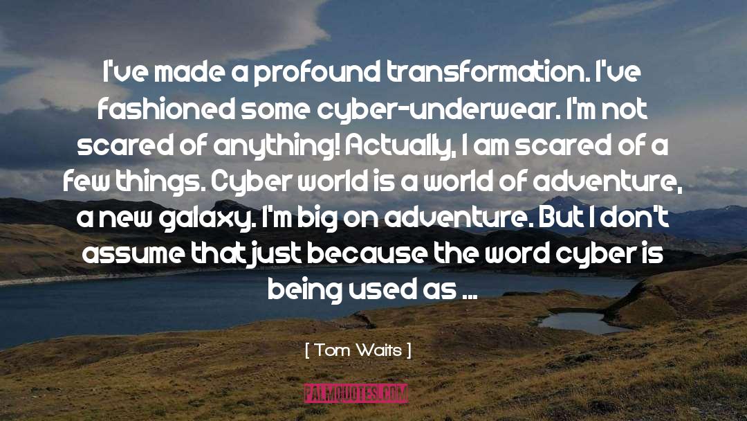Tom Waits Quotes: I've made a profound transformation.