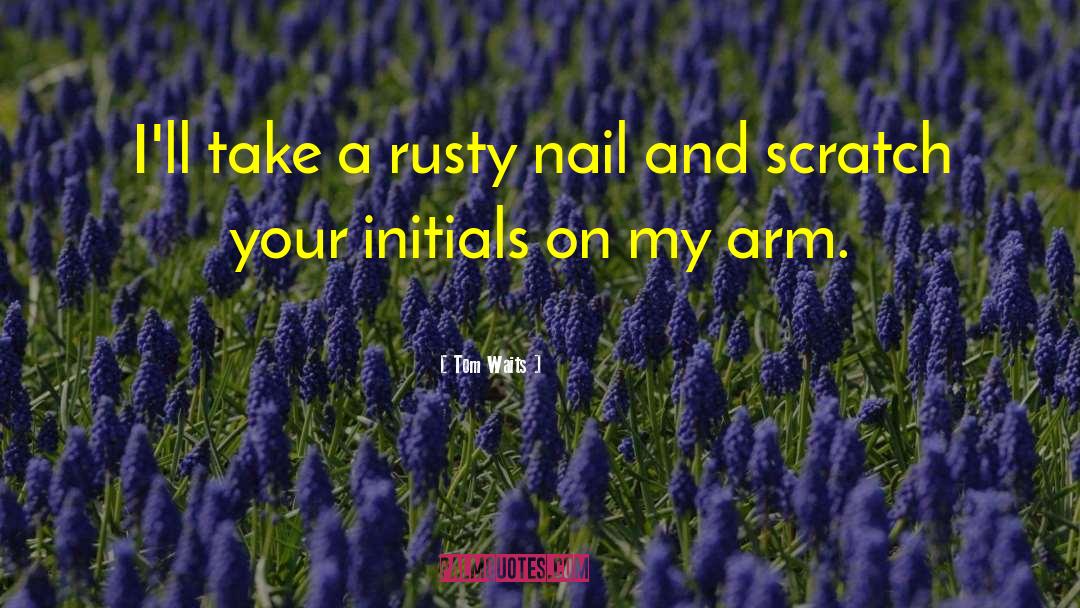 Tom Waits Quotes: I'll take a rusty nail
