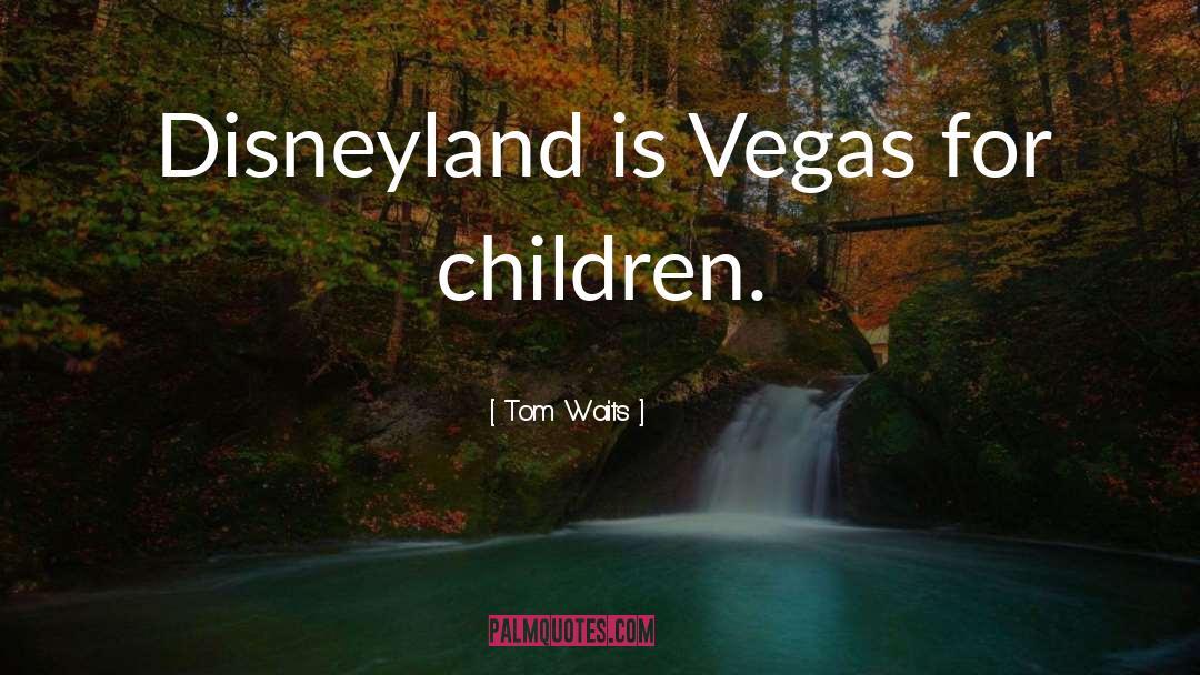 Tom Waits Quotes: Disneyland is Vegas for children.