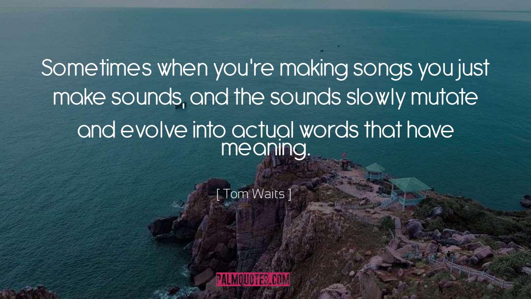 Tom Waits Quotes: Sometimes when you're making songs