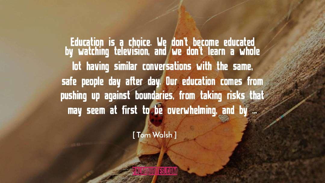 Tom Walsh Quotes: Education is a choice. We