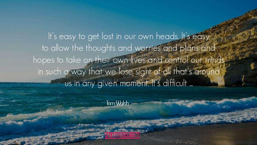 Tom Walsh Quotes: It's easy to get lost