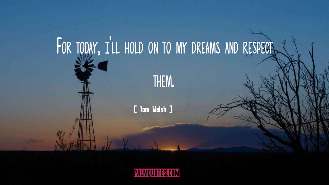 Tom Walsh Quotes: For today, i'll hold on