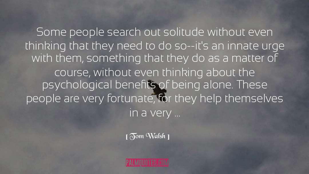 Tom Walsh Quotes: Some people search out solitude