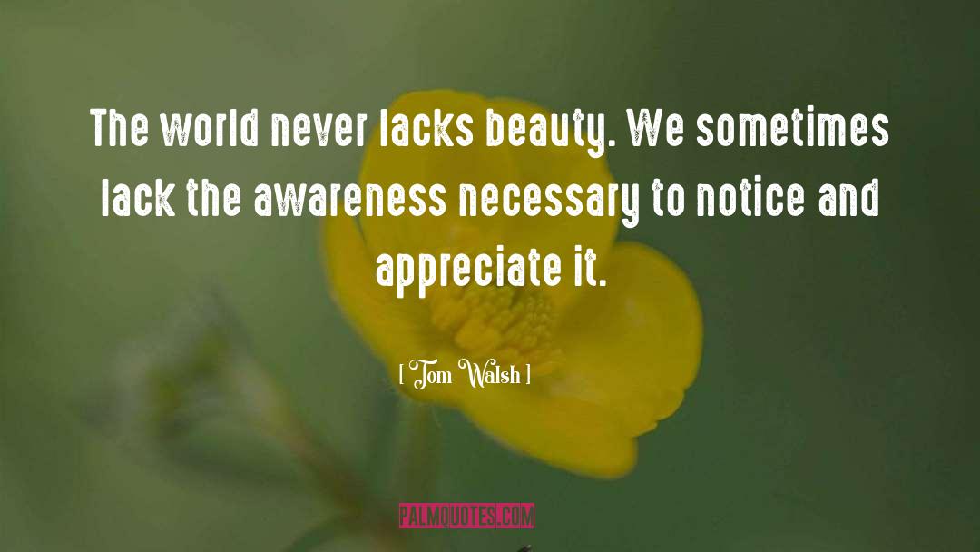 Tom Walsh Quotes: The world never lacks beauty.