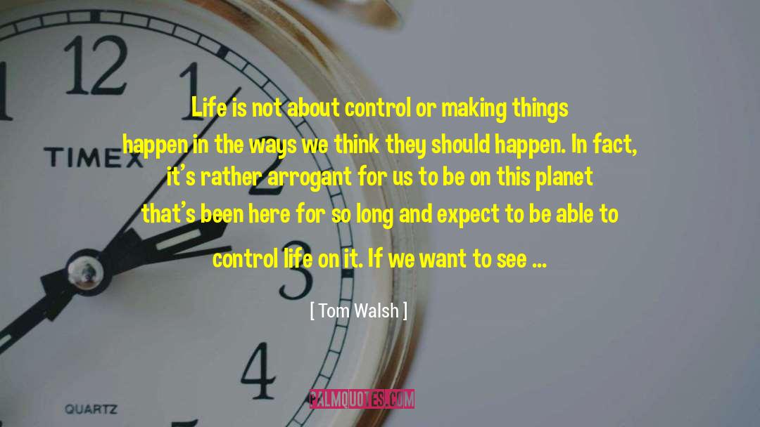 Tom Walsh Quotes: Life is not about control