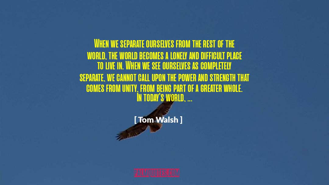 Tom Walsh Quotes: When we separate ourselves from