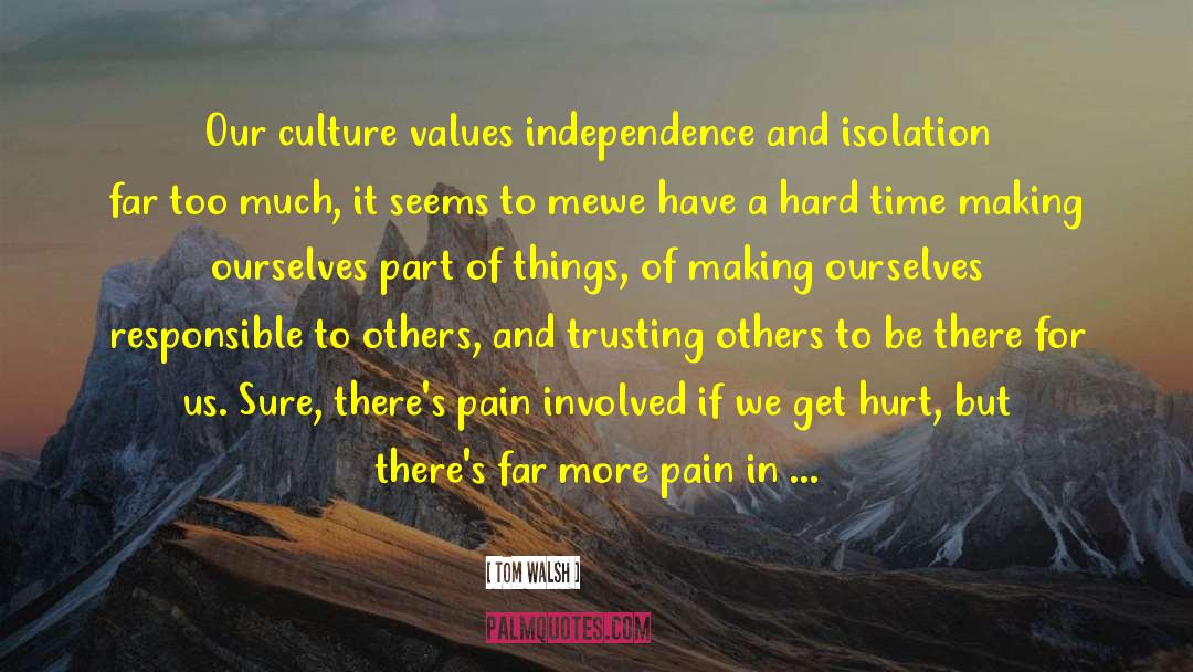 Tom Walsh Quotes: Our culture values independence and