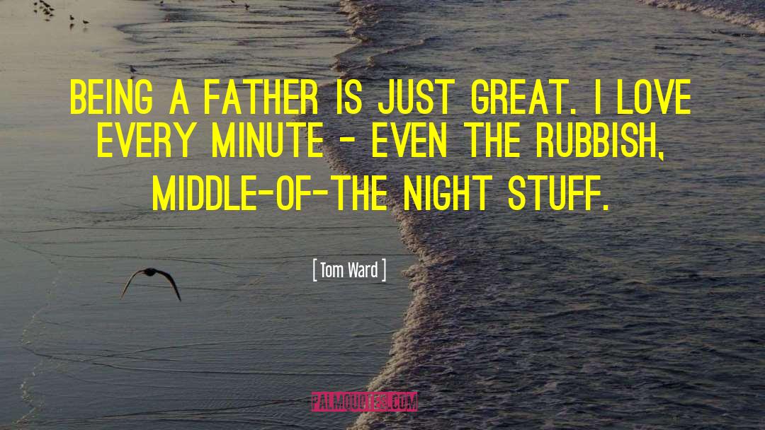 Tom Ward Quotes: Being a father is just