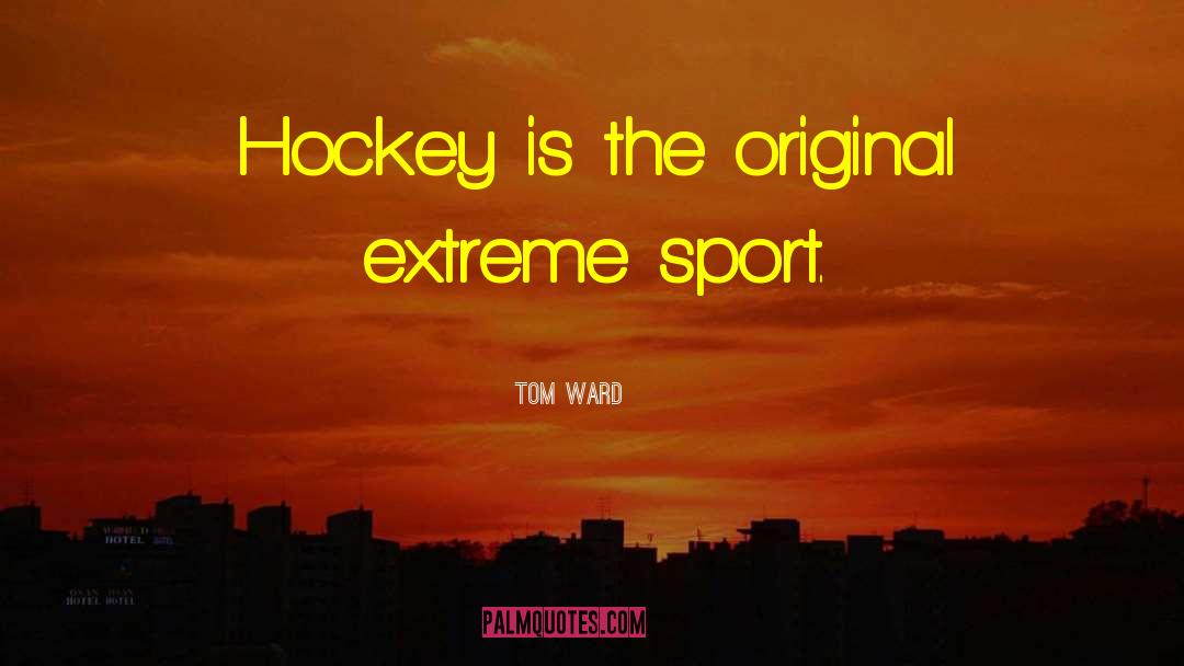 Tom Ward Quotes: Hockey is the original extreme