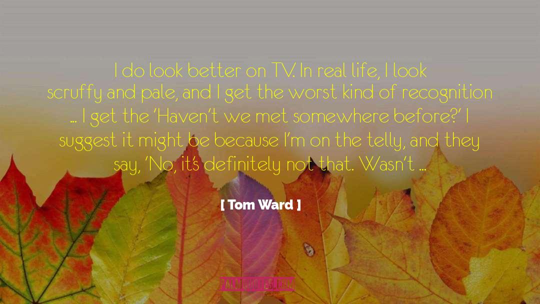 Tom Ward Quotes: I do look better on