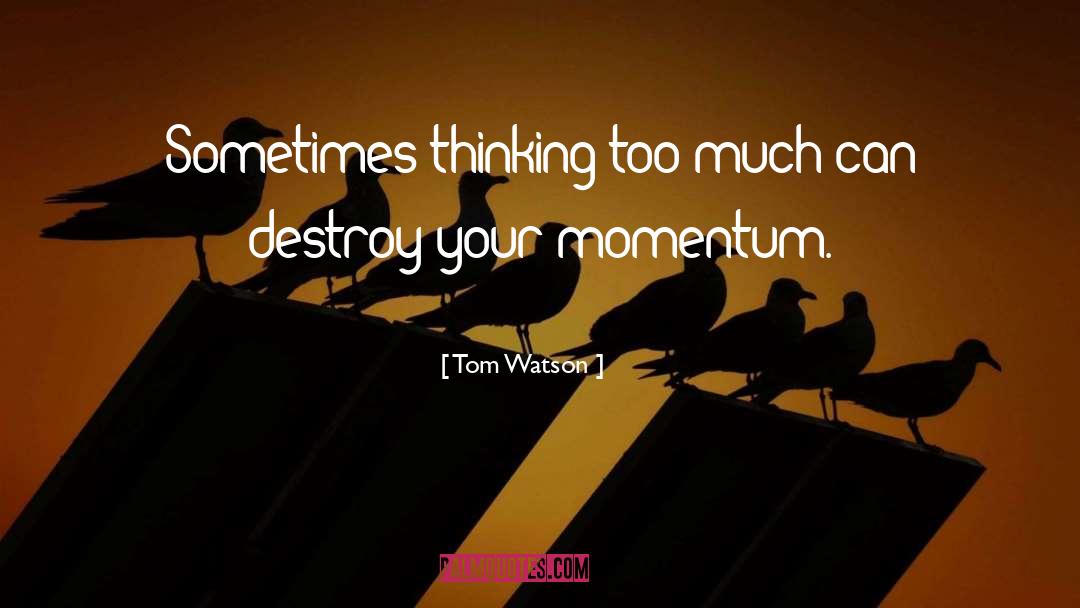 Tom Watson Quotes: Sometimes thinking too much can