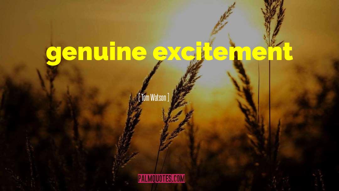 Tom Watson Quotes: genuine excitement