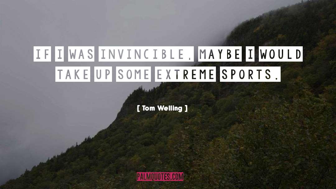 Tom Welling Quotes: If I was invincible, maybe