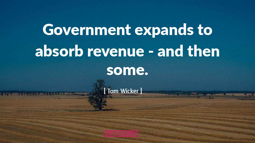 Tom Wicker Quotes: Government expands to absorb revenue