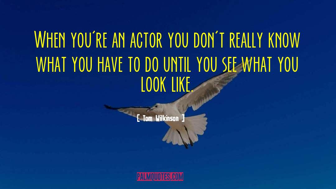 Tom Wilkinson Quotes: When you're an actor you