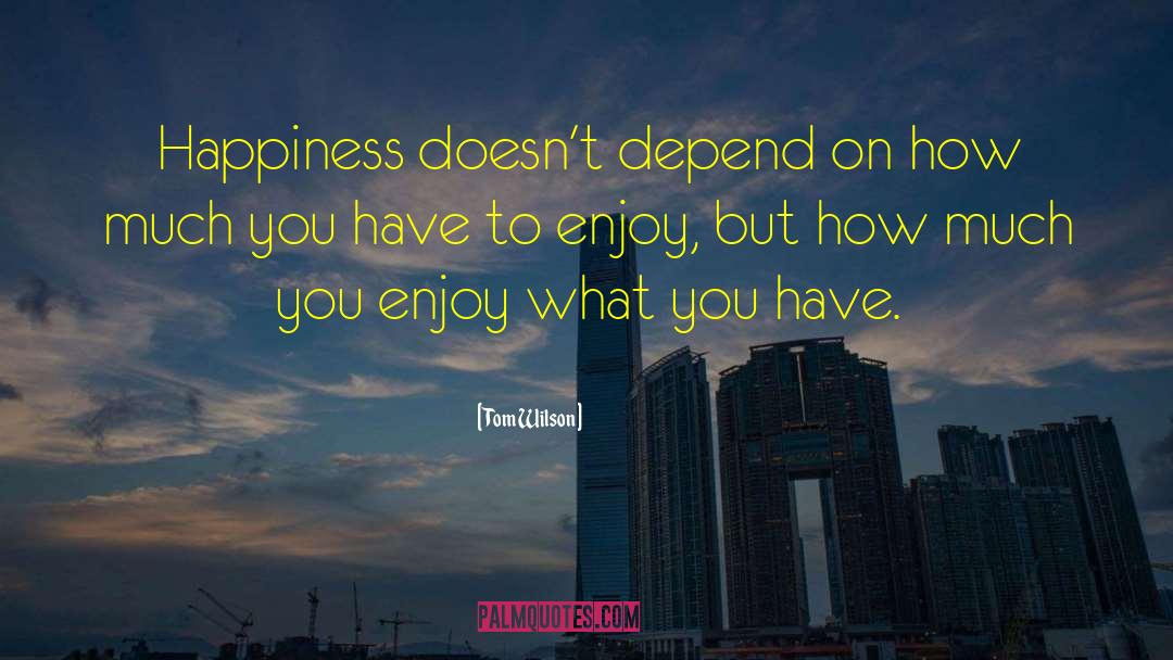 Tom Wilson Quotes: Happiness doesn't depend on how