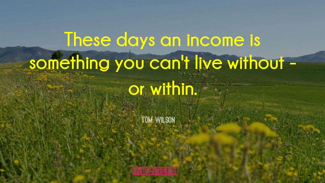 Tom Wilson Quotes: These days an income is