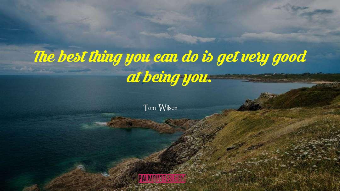 Tom Wilson Quotes: The best thing you can