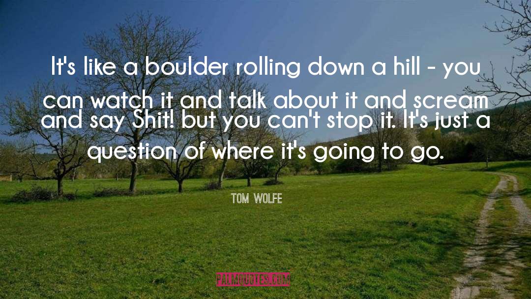 Tom Wolfe Quotes: It's like a boulder rolling