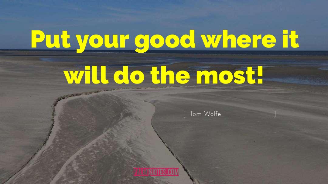 Tom Wolfe Quotes: Put your good where it