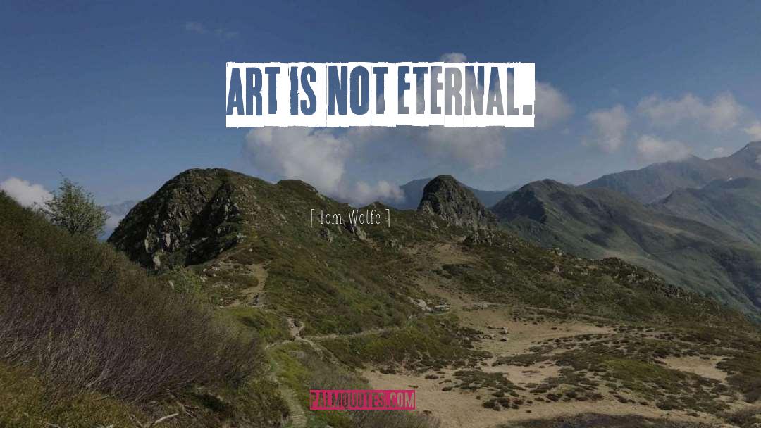 Tom Wolfe Quotes: Art is not eternal.