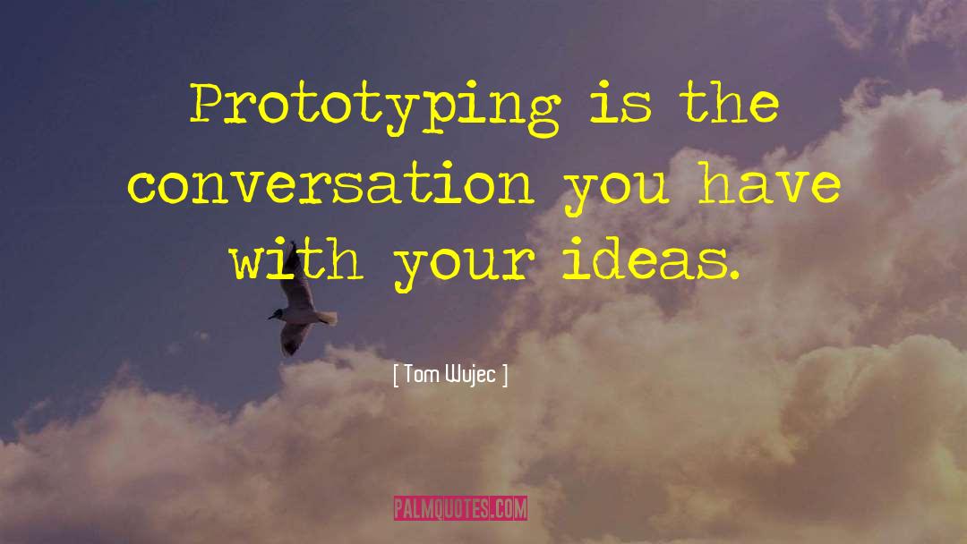 Tom Wujec Quotes: Prototyping is the conversation you