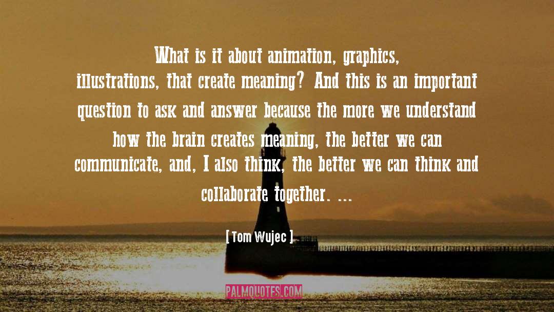 Tom Wujec Quotes: What is it about animation,