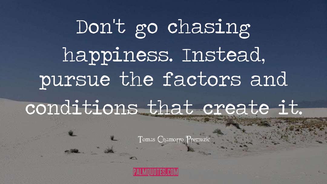 Tomas Chamorro-Premuzic Quotes: Don't go chasing happiness. Instead,