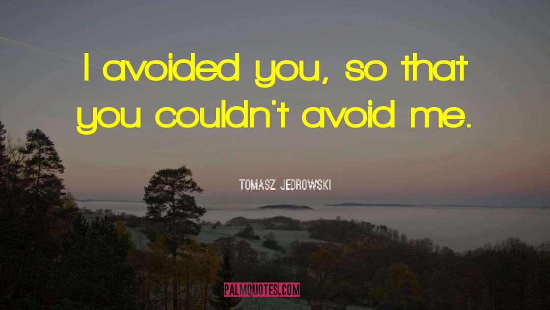 Tomasz Jedrowski Quotes: I avoided you, so that