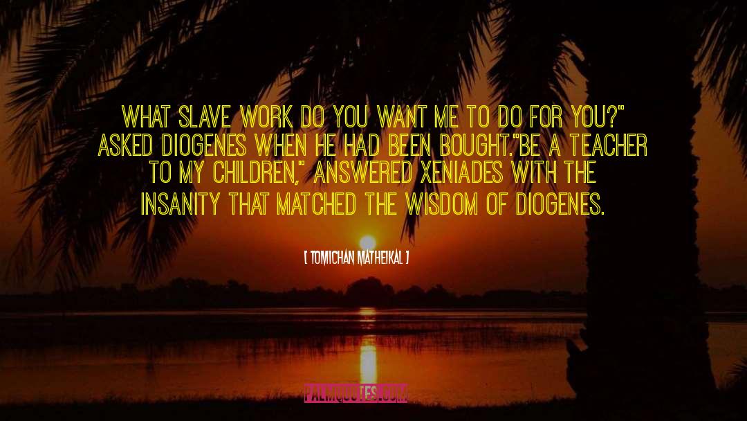 Tomichan Matheikal Quotes: What slave work do you