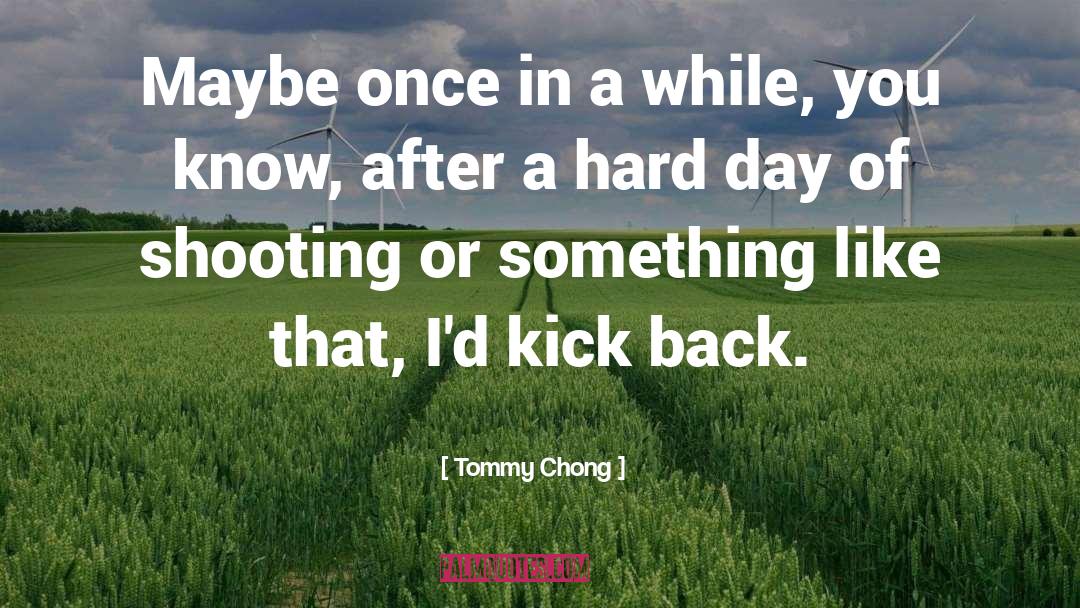 Tommy Chong Quotes: Maybe once in a while,