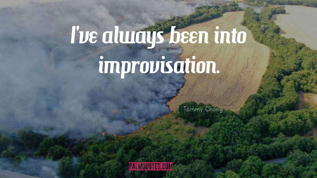 Tommy Chong Quotes: I've always been into improvisation.