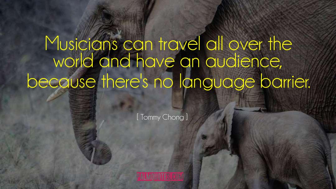 Tommy Chong Quotes: Musicians can travel all over