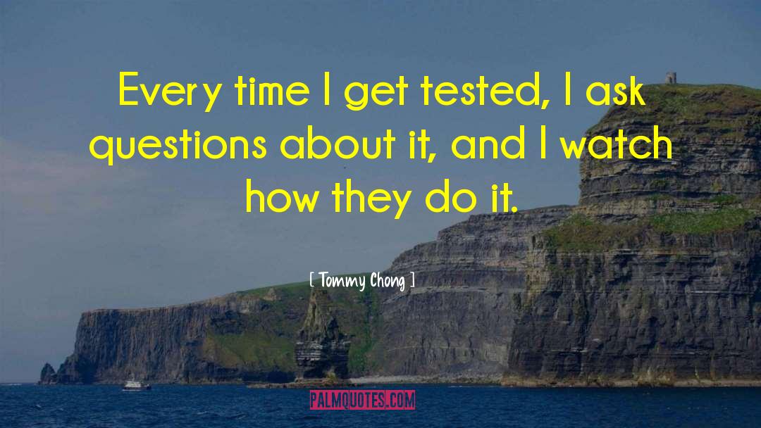 Tommy Chong Quotes: Every time I get tested,