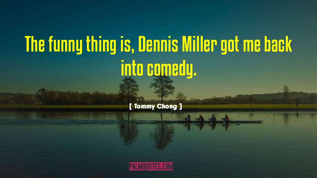 Tommy Chong Quotes: The funny thing is, Dennis