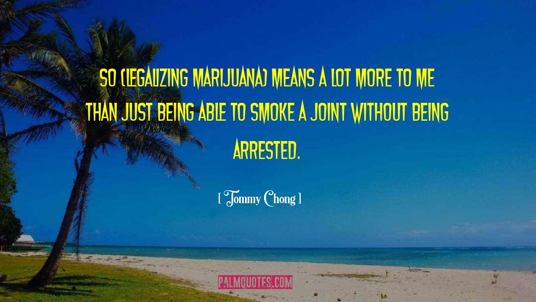 Tommy Chong Quotes: So (legalizing marijuana) means a