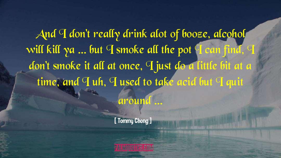 Tommy Chong Quotes: And I don't really drink