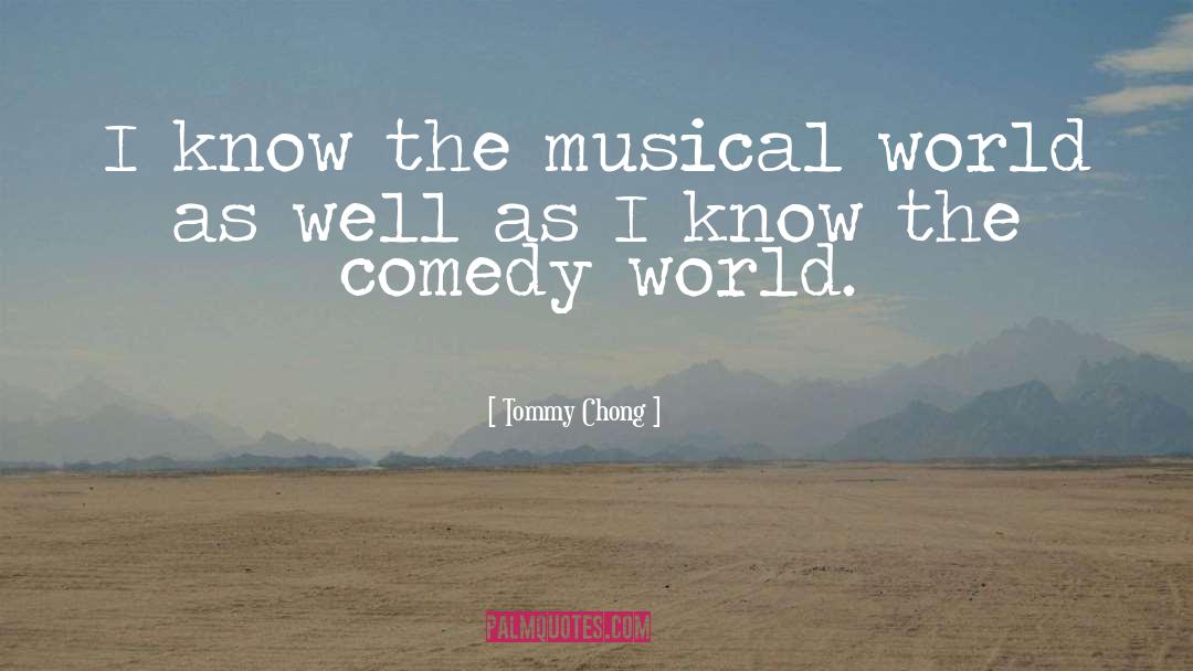Tommy Chong Quotes: I know the musical world