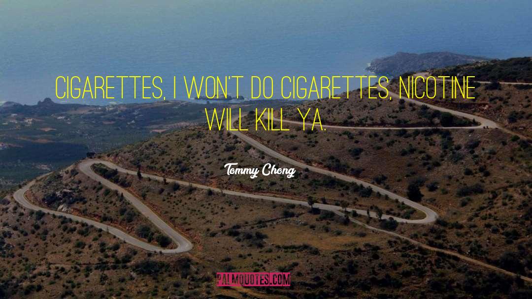 Tommy Chong Quotes: Cigarettes, I won't do cigarettes,
