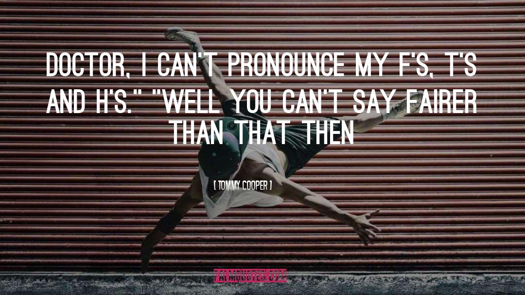 Tommy Cooper Quotes: Doctor, I can't pronounce my