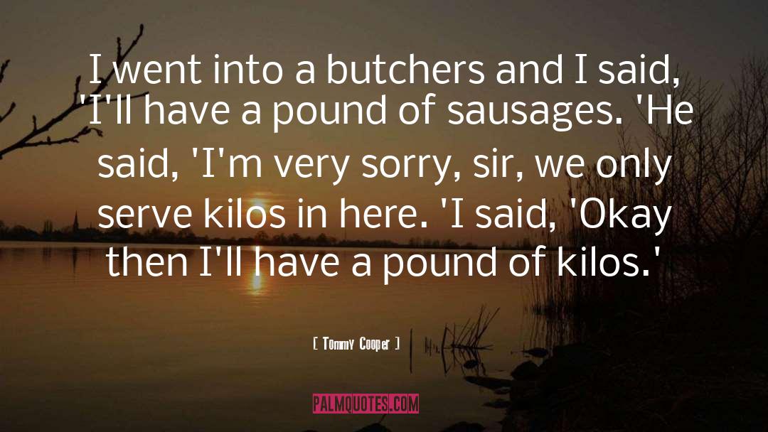 Tommy Cooper Quotes: I went into a butchers