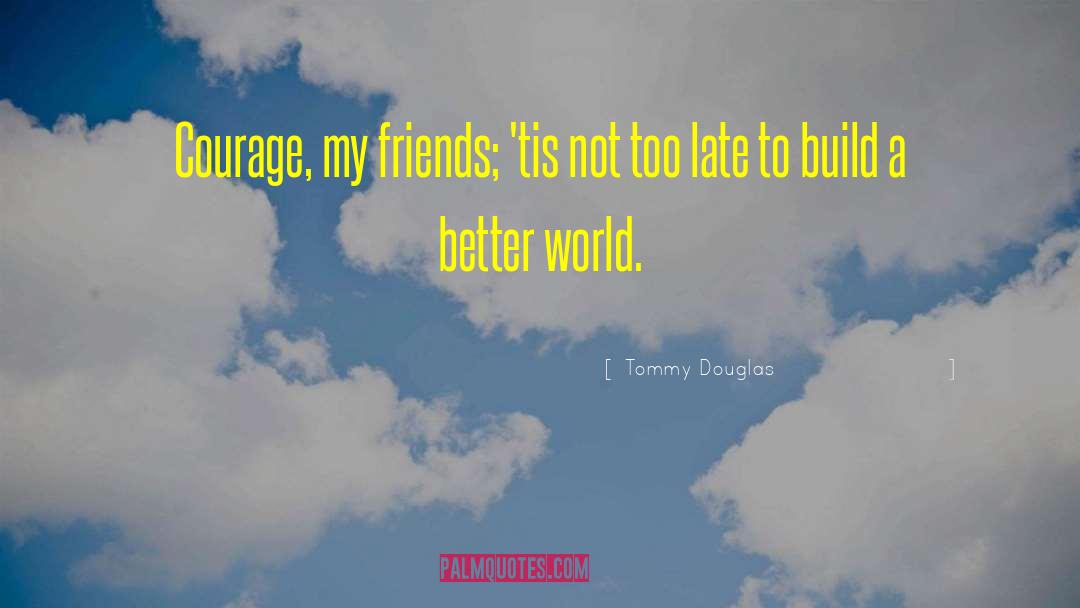 Tommy Douglas Quotes: Courage, my friends; 'tis not