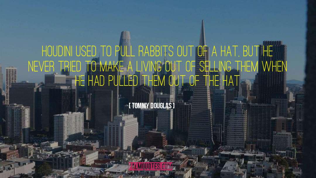 Tommy Douglas Quotes: Houdini used to pull rabbits