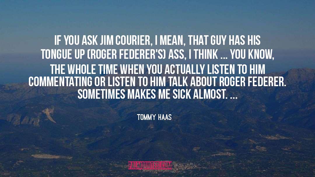 Tommy Haas Quotes: If you ask Jim Courier,