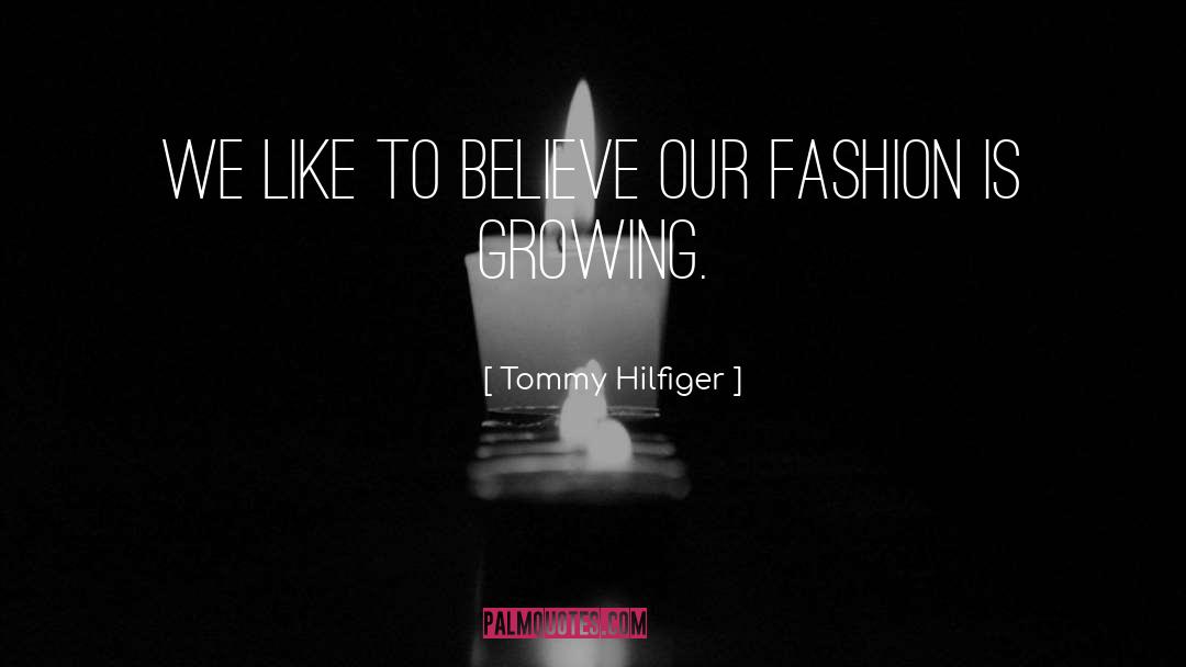 Tommy Hilfiger Quotes: We like to believe our