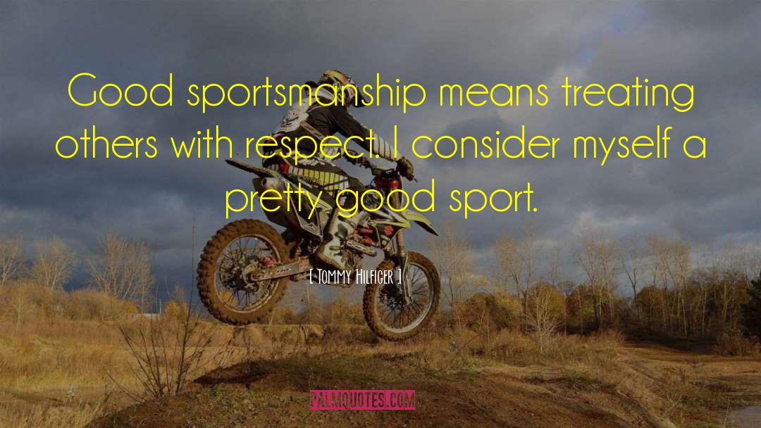 Tommy Hilfiger Quotes: Good sportsmanship means treating others