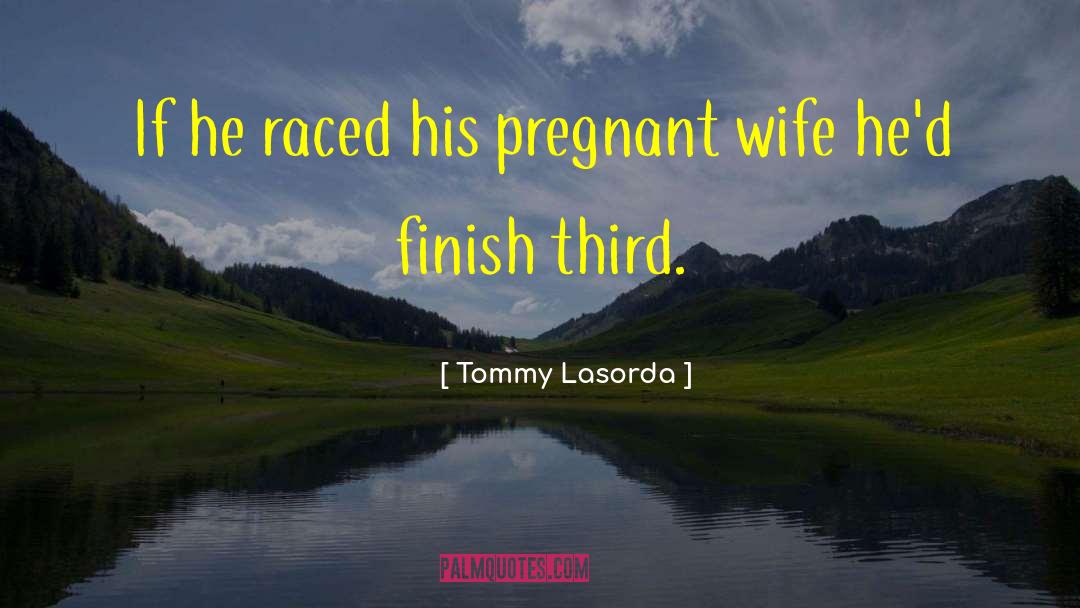 Tommy Lasorda Quotes: If he raced his pregnant