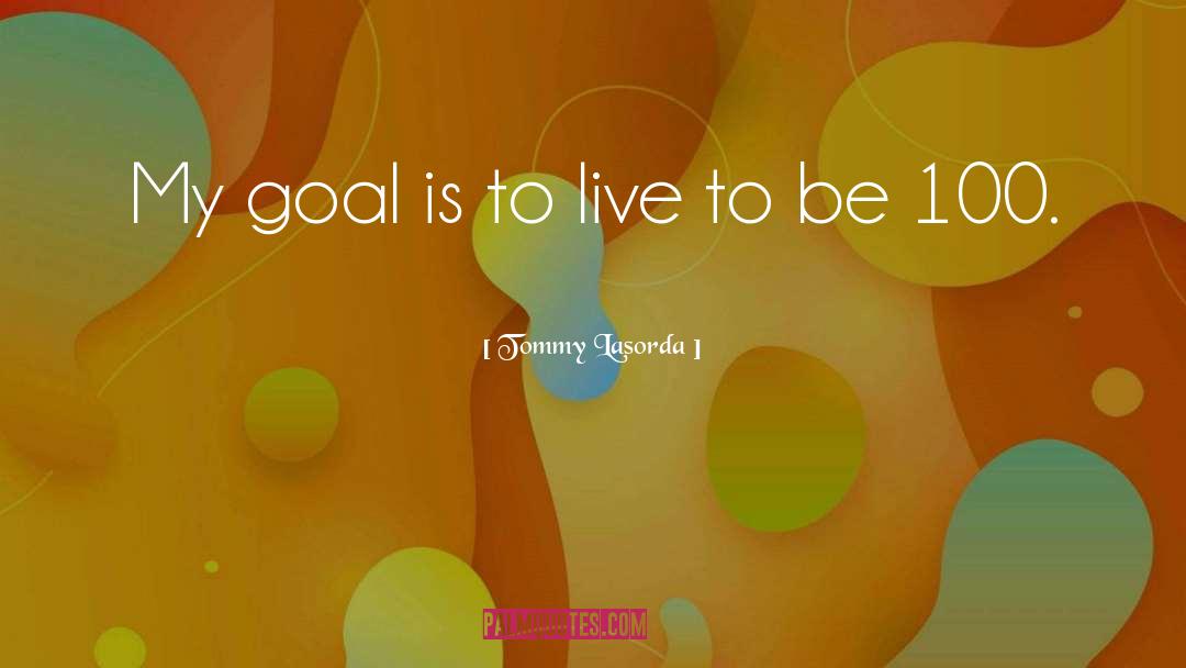 Tommy Lasorda Quotes: My goal is to live