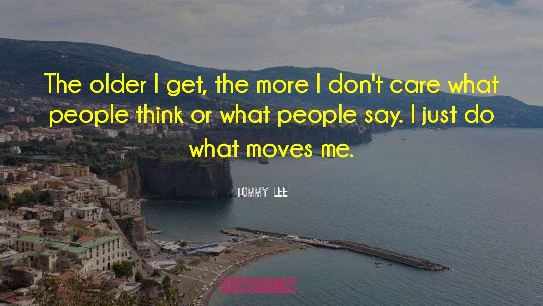 Tommy Lee Quotes: The older I get, the